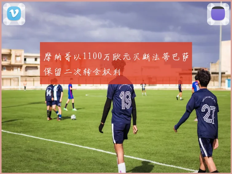 摩纳哥以1100万欧元买断法蒂巴萨保留二次转会权利