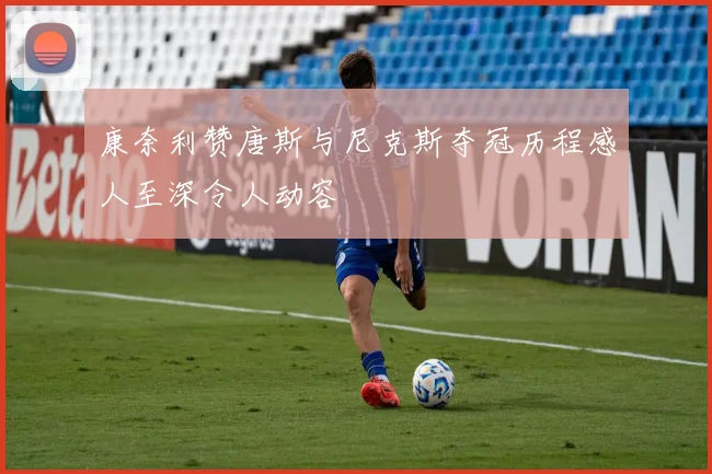 康奈利赞唐斯与尼克斯夺冠历程感人至深令人动容