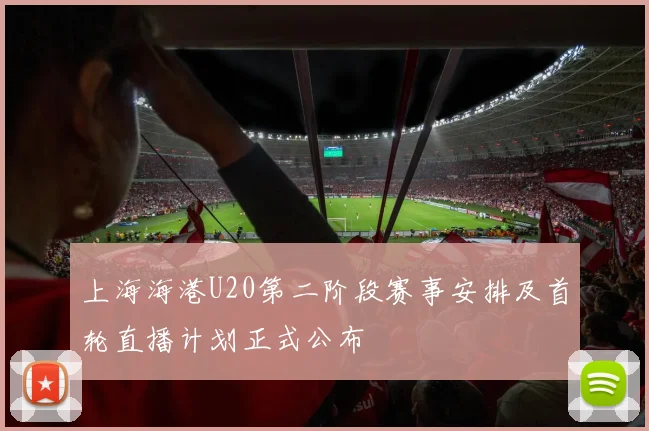 上海海港U20第二阶段赛事安排及首轮直播计划正式公布
