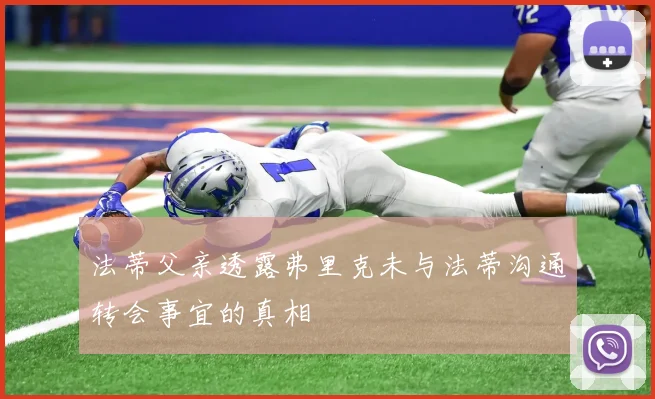 法蒂父亲透露弗里克未与法蒂沟通转会事宜的真相